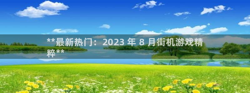 蓝狮子小说：**最新热门：2023 年 8 月街机游戏精
粹**