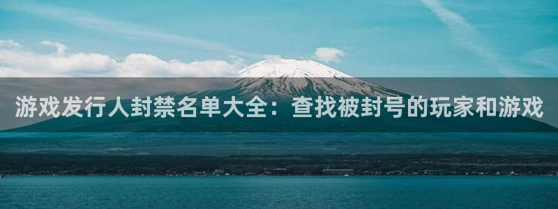 蓝狮多少钱：游戏发行人封禁名单大全：查找被封号的玩家和游戏