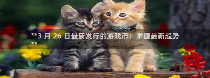 陕西蓝狮子文化创意是什么：**3 月 26 日最新发行的游戏币：掌握最新趋势
**