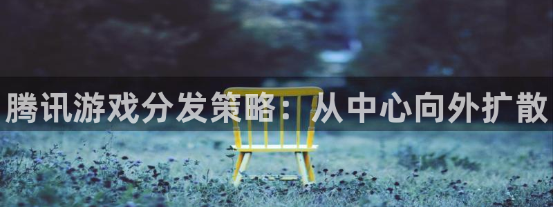 佛山蓝狮：腾讯游戏分发策略：从中心向外扩散