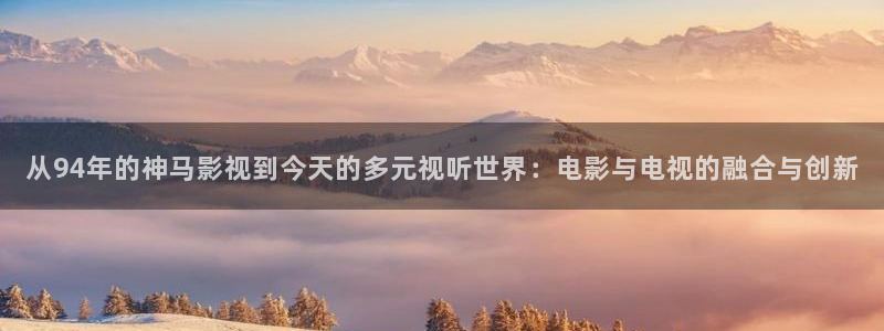 战地电影免费观看完整版：从94年的神马影视到今天的多元视听世界：电影与电视的融合与创新